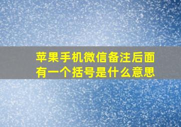 苹果手机微信备注后面有一个括号是什么意思