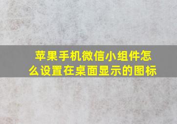 苹果手机微信小组件怎么设置在桌面显示的图标