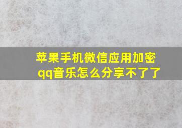 苹果手机微信应用加密qq音乐怎么分享不了了