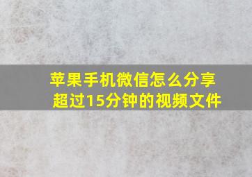 苹果手机微信怎么分享超过15分钟的视频文件