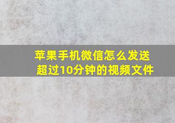 苹果手机微信怎么发送超过10分钟的视频文件