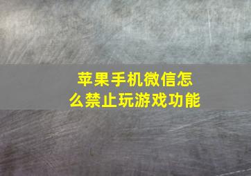 苹果手机微信怎么禁止玩游戏功能