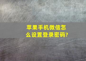 苹果手机微信怎么设置登录密码?