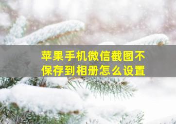 苹果手机微信截图不保存到相册怎么设置