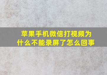 苹果手机微信打视频为什么不能录屏了怎么回事