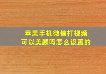 苹果手机微信打视频可以美颜吗怎么设置的