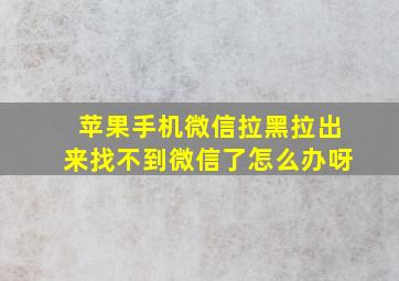 苹果手机微信拉黑拉出来找不到微信了怎么办呀