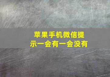 苹果手机微信提示一会有一会没有