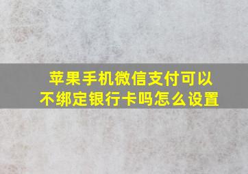 苹果手机微信支付可以不绑定银行卡吗怎么设置