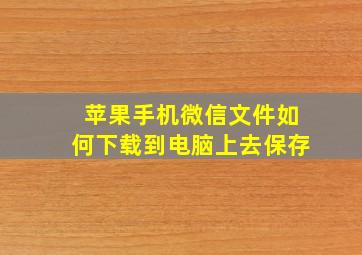 苹果手机微信文件如何下载到电脑上去保存