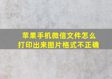 苹果手机微信文件怎么打印出来图片格式不正确