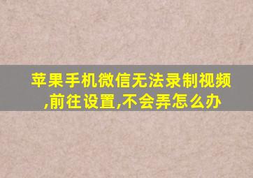 苹果手机微信无法录制视频,前往设置,不会弄怎么办