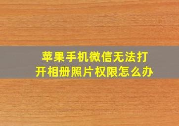 苹果手机微信无法打开相册照片权限怎么办