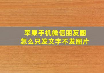 苹果手机微信朋友圈怎么只发文字不发图片