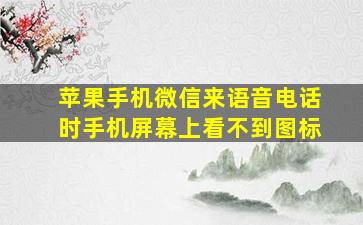 苹果手机微信来语音电话时手机屏幕上看不到图标