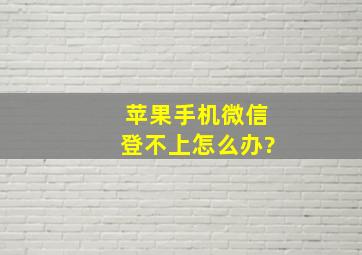 苹果手机微信登不上怎么办?