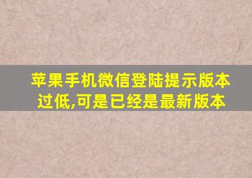 苹果手机微信登陆提示版本过低,可是已经是最新版本