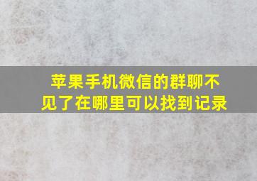 苹果手机微信的群聊不见了在哪里可以找到记录