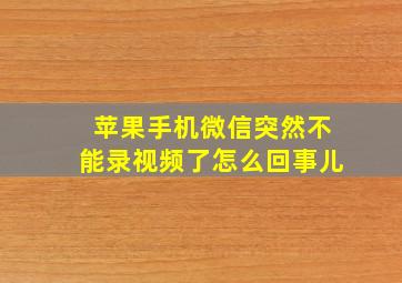 苹果手机微信突然不能录视频了怎么回事儿