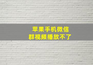 苹果手机微信群视频播放不了