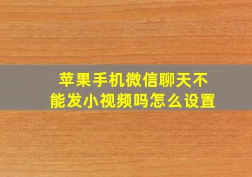 苹果手机微信聊天不能发小视频吗怎么设置