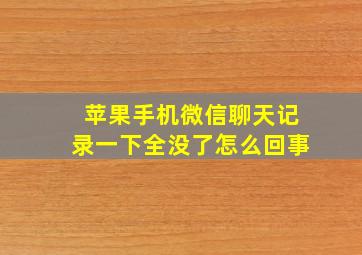 苹果手机微信聊天记录一下全没了怎么回事