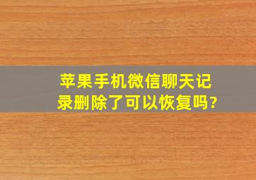 苹果手机微信聊天记录删除了可以恢复吗?