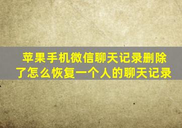 苹果手机微信聊天记录删除了怎么恢复一个人的聊天记录