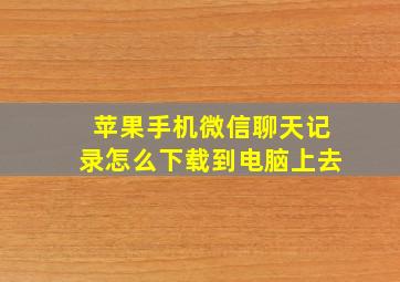 苹果手机微信聊天记录怎么下载到电脑上去