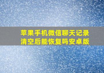 苹果手机微信聊天记录清空后能恢复吗安卓版