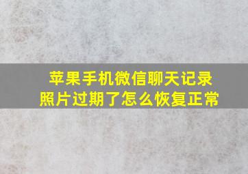 苹果手机微信聊天记录照片过期了怎么恢复正常