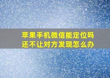 苹果手机微信能定位吗还不让对方发现怎么办