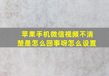 苹果手机微信视频不清楚是怎么回事呀怎么设置