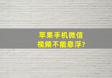 苹果手机微信视频不能悬浮?