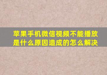 苹果手机微信视频不能播放是什么原因造成的怎么解决