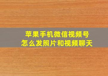 苹果手机微信视频号怎么发照片和视频聊天