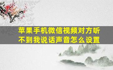 苹果手机微信视频对方听不到我说话声音怎么设置