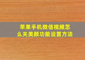 苹果手机微信视频怎么关美颜功能设置方法