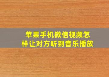 苹果手机微信视频怎样让对方听到音乐播放