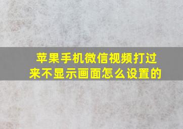 苹果手机微信视频打过来不显示画面怎么设置的