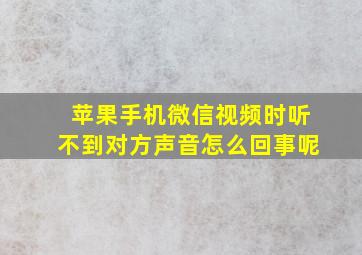 苹果手机微信视频时听不到对方声音怎么回事呢