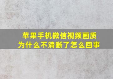 苹果手机微信视频画质为什么不清晰了怎么回事