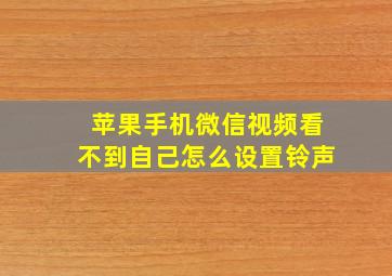 苹果手机微信视频看不到自己怎么设置铃声