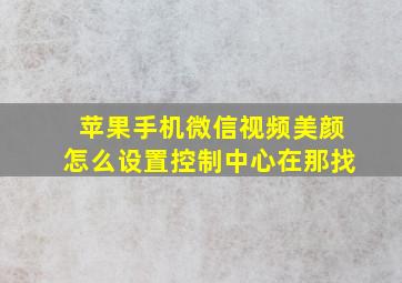 苹果手机微信视频美颜怎么设置控制中心在那找