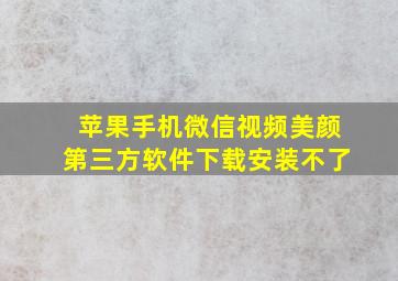 苹果手机微信视频美颜第三方软件下载安装不了