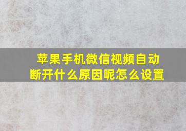 苹果手机微信视频自动断开什么原因呢怎么设置