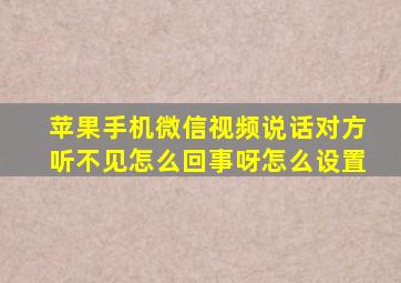 苹果手机微信视频说话对方听不见怎么回事呀怎么设置