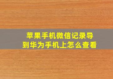 苹果手机微信记录导到华为手机上怎么查看