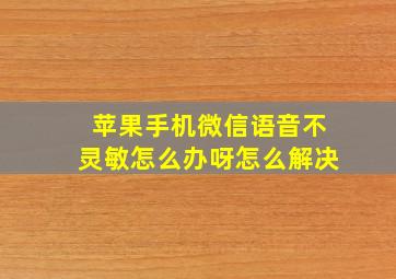 苹果手机微信语音不灵敏怎么办呀怎么解决