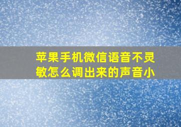 苹果手机微信语音不灵敏怎么调出来的声音小